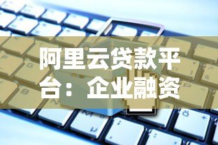 阿里云贷款平台：企业融资解决方案与产品优势解析