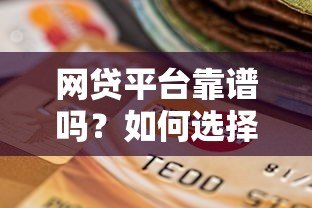 网贷平台靠谱吗？如何选择安全正规的贷款渠道
