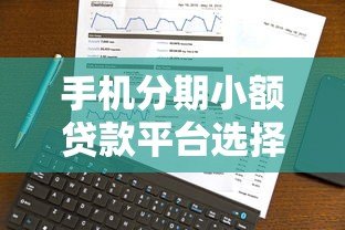 手机分期小额贷款平台选择攻略与注意事项