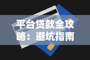 平台贷款全攻略:避坑指南+申请技巧一步到位 平台贷款全攻略:避坑指南+申请技巧一步到位