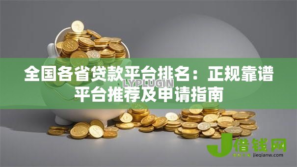 全国各省贷款平台排名：正规靠谱平台推荐及申请指南