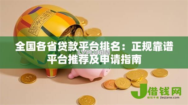 全国各省贷款平台排名：正规靠谱平台推荐及申请指南