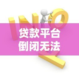 贷款平台倒闭无法联系怎么办？这6个方法帮你解决