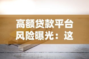 高额贷款平台风险曝光：这些陷阱你必须知道！