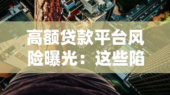 高额贷款平台风险曝光：这些陷阱你必须知道！