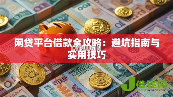 网贷平台借款全攻略:避坑指南与实用技巧 网贷平台借款全攻略:避坑指南与实用技巧