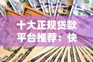 十大正规贷款平台推荐:快速到账、低息安全的选择指南 十大正规贷款平台推荐:快速到账、低息安全的选择指南