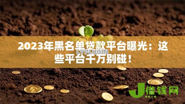 2023年黑名单贷款平台曝光:这些平台千万别碰! 2023年黑名单贷款平台曝光:这些平台千万别碰!