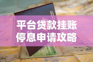 平台贷款挂账停息申请攻略与避坑指南 平台贷款挂账停息申请攻略与避坑指南