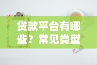 贷款平台有哪些?常见类型及靠谱平台推荐 贷款平台有哪些?常见类型及靠谱平台推荐