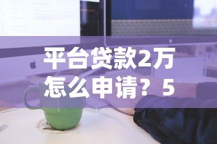 平台贷款2万怎么申请？5大注意事项和申请流程全解析