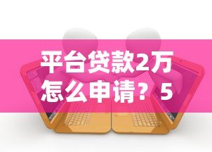 平台贷款2万怎么申请？5大注意事项和申请流程全解析