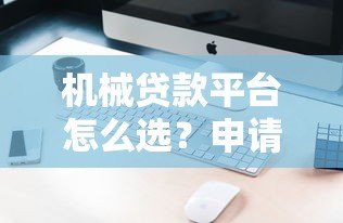 机械贷款平台怎么选？申请条件、利率对比及避坑指南