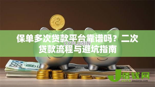 保单多次贷款平台靠谱吗?二次贷款流程与避坑指南 保单多次贷款平台靠谱吗?二次贷款流程与避坑指南