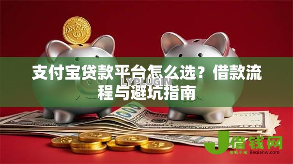 支付宝贷款平台怎么选？借款流程与避坑指南