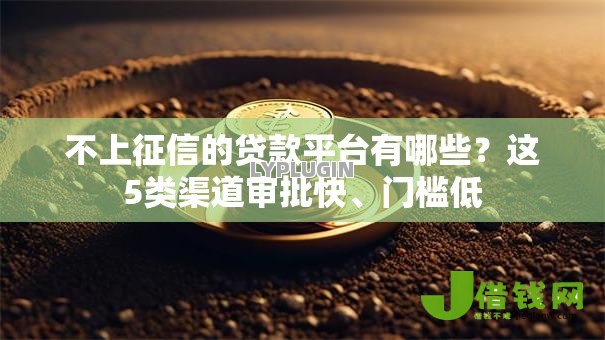 不上征信的贷款平台有哪些？这5类渠道审批快、门槛低
