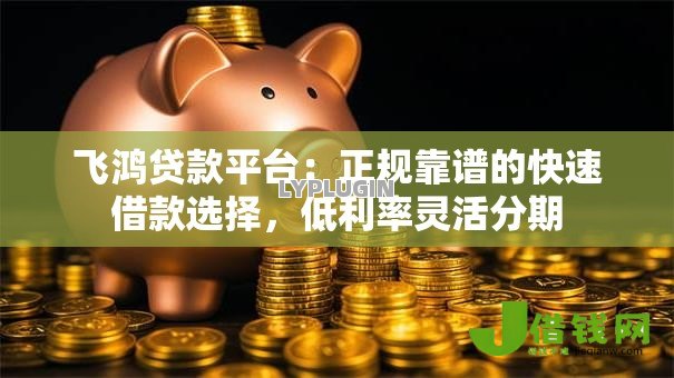 飞鸿贷款平台:正规靠谱的快速借款选择,低利率灵活分期 飞鸿贷款平台:正规靠谱的快速借款选择,低利率灵活分期