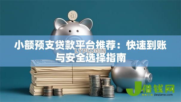 小额预支贷款平台推荐：快速到账与安全选择指南