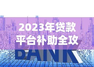 2023年贷款平台补助全攻略：申请技巧与避坑指南