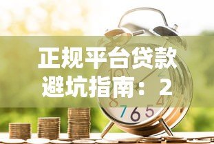 正规平台贷款避坑指南：2023年安全借款全攻略