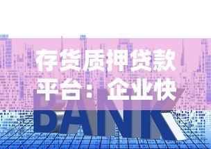 存货质押贷款平台:企业快速融资的三大优势及申请流程 存货质押贷款平台:企业快速融资的三大优势及申请流程