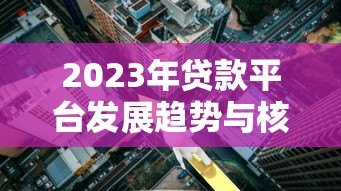 2023年贷款平台发展趋势与核心优势解析