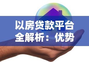以房贷款平台全解析：优势、流程与风险规避指南