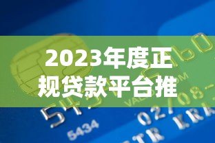 2023年度正规贷款平台推荐:低息、安全、快速到账指南 2023年度正规贷款平台推荐:低息、安全、快速到账指南