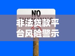 非法贷款平台风险警示:识别套路与防范指南 非法贷款平台风险警示:识别套路与防范指南