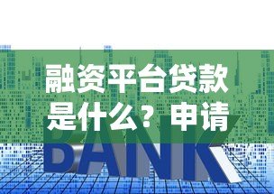 融资平台贷款是什么?申请流程、利率及优缺点全解析 融资平台贷款是什么?申请流程、利率及优缺点全解析