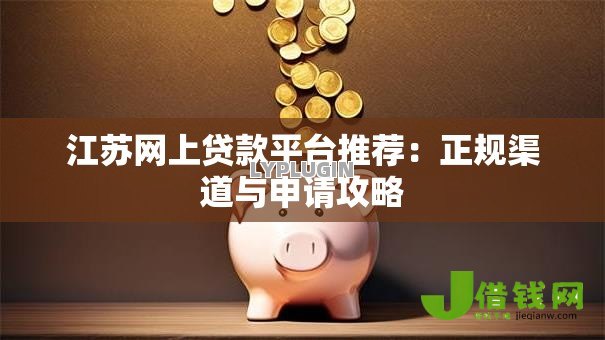 江苏网上贷款平台推荐:正规渠道与申请攻略 江苏网上贷款平台推荐:正规渠道与申请攻略