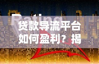 贷款导流平台如何盈利?揭秘核心模式与行业趋势 贷款导流平台如何盈利?揭秘核心模式与行业趋势