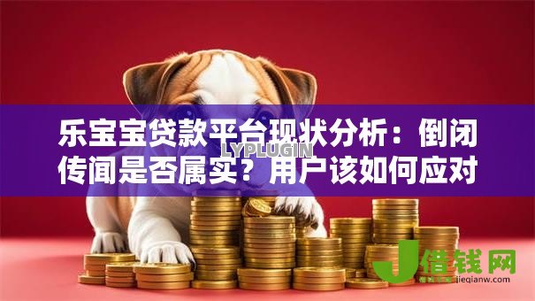 乐宝宝贷款平台现状分析：倒闭传闻是否属实？用户该如何应对