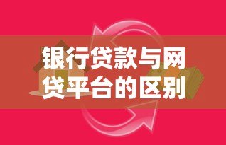 银行贷款与网贷平台的区别及选择指南 银行贷款与网贷平台的区别及选择指南