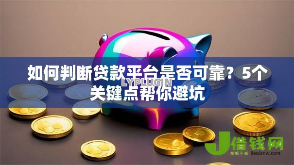 如何判断贷款平台是否可靠？5个关键点帮你避坑