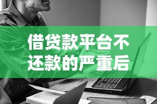 借贷款平台不还款的严重后果及应对策略