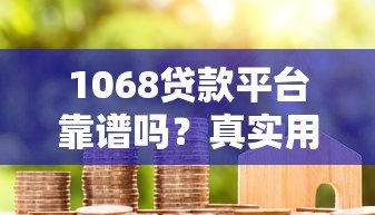 1068贷款平台靠谱吗？真实用户评测+申请避坑指南