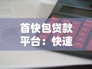 首快包贷款平台：快速放款低息灵活，解决资金难题新选择