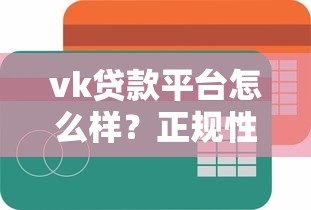 vk贷款平台怎么样?正规性、额度、利率及申请流程全解析 vk贷款平台怎么样?正规性、额度、利率及申请流程全解析