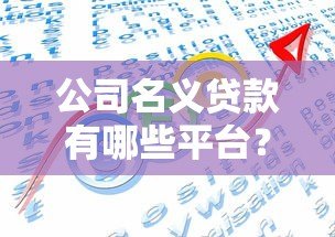 公司名义贷款有哪些平台？10大正规渠道及申请要点解析