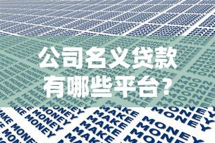 公司名义贷款有哪些平台？10大正规渠道及申请要点解析