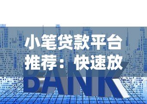 小笔贷款平台推荐：快速放款、低利率，解决短期资金需求