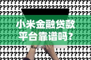 小米金融贷款平台靠谱吗？真实测评+申请全攻略