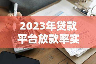 2023年贷款平台放款率实测:哪家更容易通过? 2023年贷款平台放款率实测:哪家更容易通过?