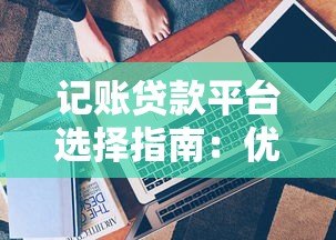 记账贷款平台选择指南:优化贷款管理的关键技巧 记账贷款平台选择指南:优化贷款管理的关键技巧