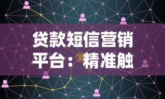贷款短信营销平台:精准触达客户的五大核心策略 贷款短信营销平台:精准触达客户的五大核心策略