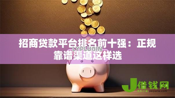 招商贷款平台排名前十强：正规靠谱渠道这样选