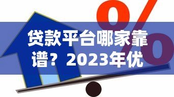 贷款平台哪家靠谱？2023年优质借贷渠道真实测评