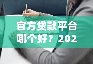 官方贷款平台哪个好？2023年靠谱平台推荐及避坑指南