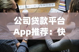 公司贷款平台App推荐:快速申请企业资金的最佳渠道 公司贷款平台App推荐:快速申请企业资金的最佳渠道